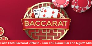 Cách Chơi Baccarat 789WIN - Làm Chủ Game Bài Cho Người Mới