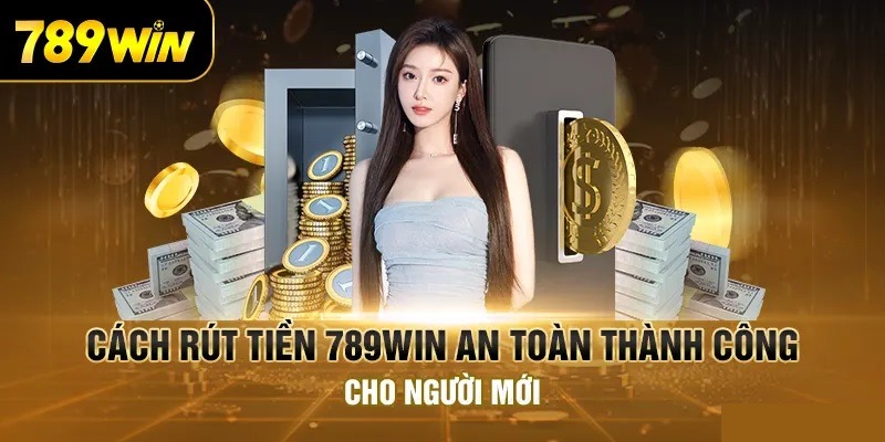 Hướng Dẫn Rút Tiền 789win Đơn Giản Với 3 Bước Cho Bet Thủ